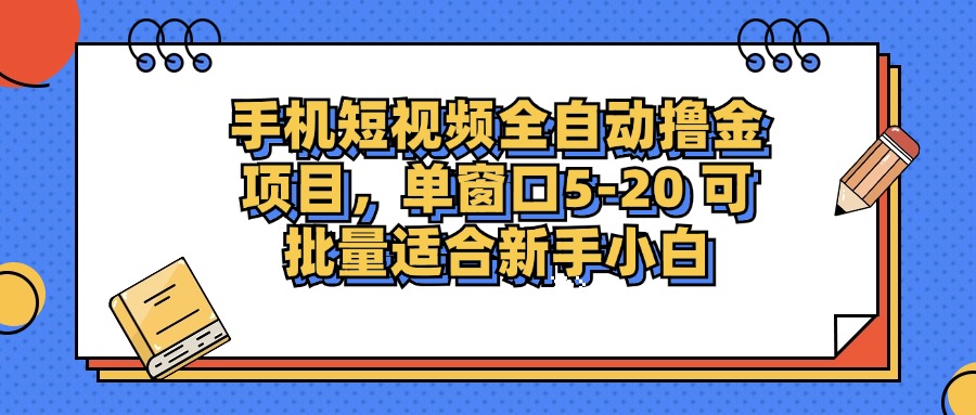 手机短视频全自动撸金项目，单窗口5-20可批量适合新手小白安创网-网创项目资源站-副业项目-创业项目-搞钱项目安创网