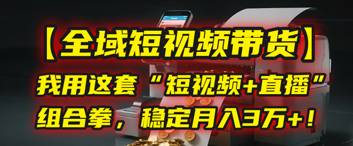 【全域短视频带货】我用这套“短视频+直播”组合拳，稳定月入3万+！安创网-网创项目资源站-副业项目-创业项目-搞钱项目安创网
