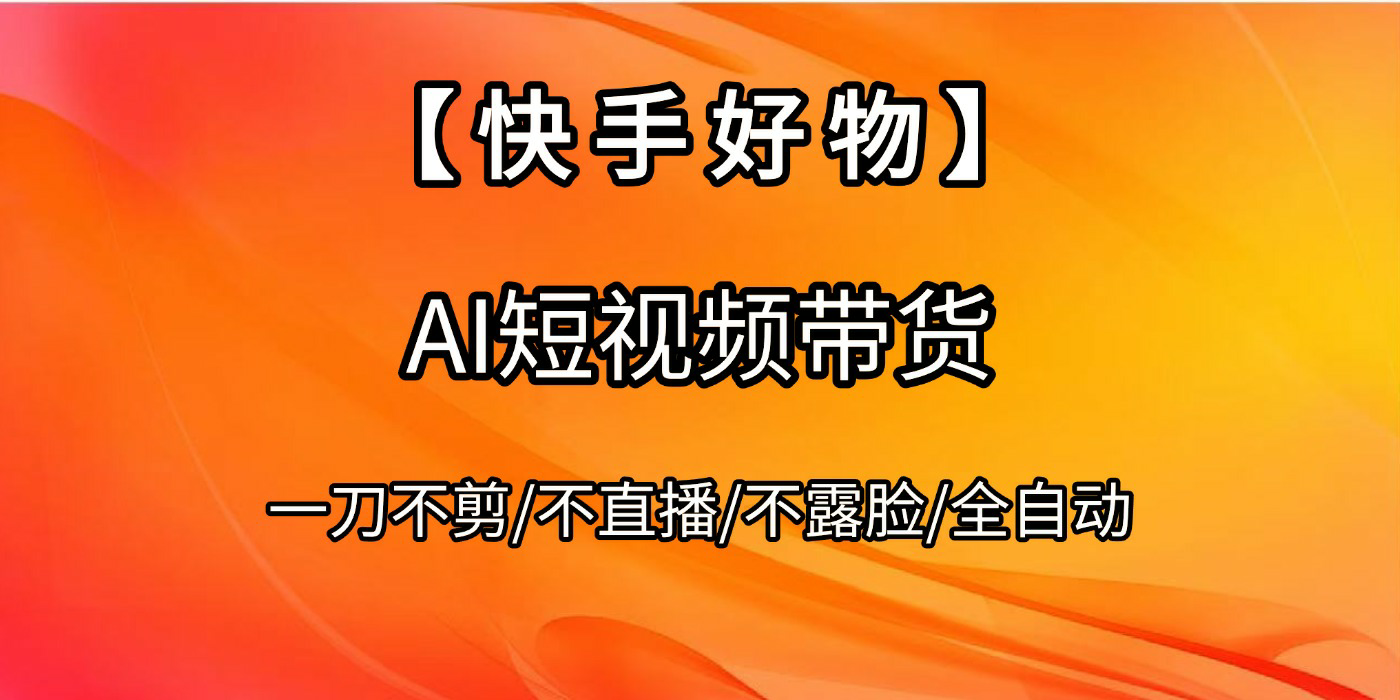 【快手好物】AI短视频带货，全自动搬运拼接安创网-网创项目资源站-副业项目-创业项目-搞钱项目安创网