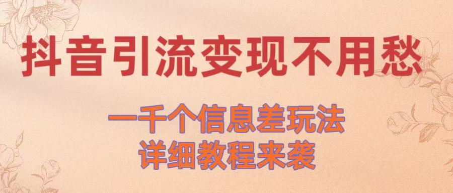 抖音引流变现不用愁！一千个信息差玩法详细教程来袭安创网-网创项目资源站-副业项目-创业项目-搞钱项目安创网