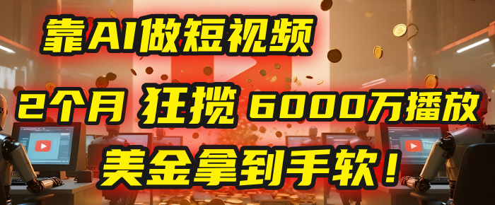 4000小时播放才能赚钱？别傻了！他靠AI做短视频，2个月狂揽6000万播放，美金拿到手软！安创网-网创项目资源站-副业项目-创业项目-搞钱项目安创网