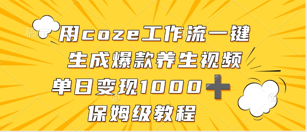 用coze工作流一键生成爆款养生视频，单日变现1000➕，保姆级教程安创网-网创项目资源站-副业项目-创业项目-搞钱项目安创网