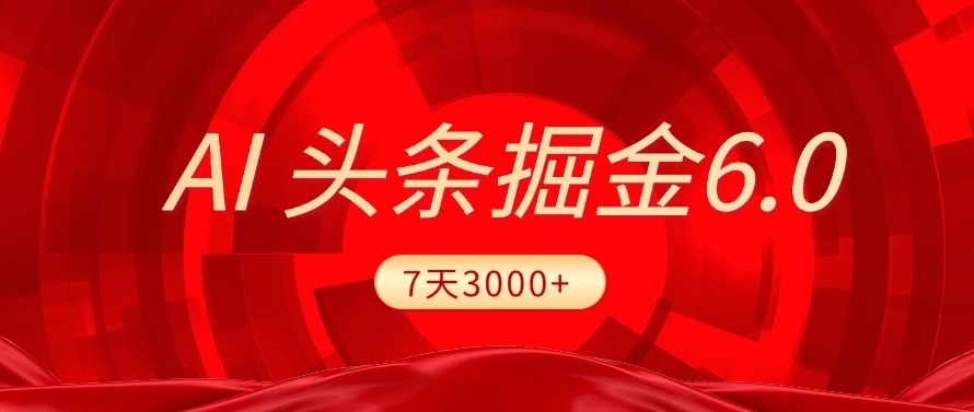 2025最新AI头条6.0，操作很简单，7天挣了3000+，小白可以照做（附详细教程）安创网-网创项目资源站-副业项目-创业项目-搞钱项目安创网