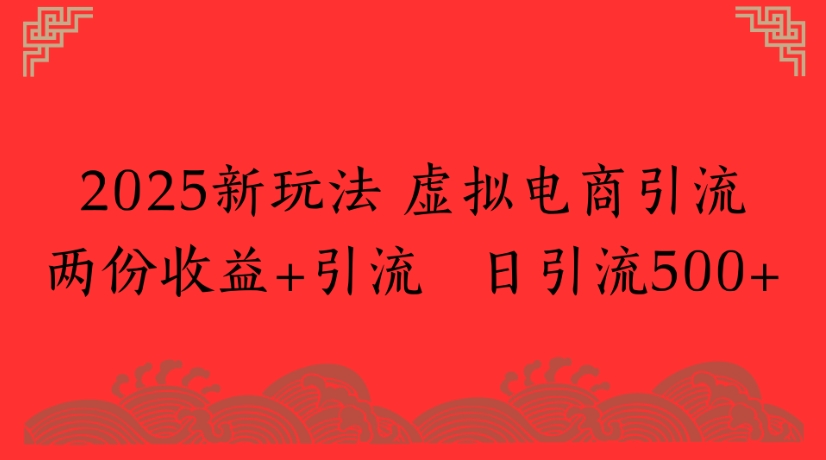 2025新玩法，虚拟电商引流两份收益+引流 日引流500+安创网-网创项目资源站-副业项目-创业项目-搞钱项目安创网