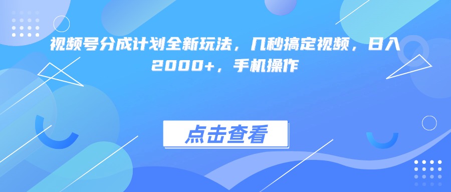 视频号分成计划全新玩法，几秒搞定视频，日入2000+，手机操作安创网-网创项目资源站-副业项目-创业项目-搞钱项目安创网