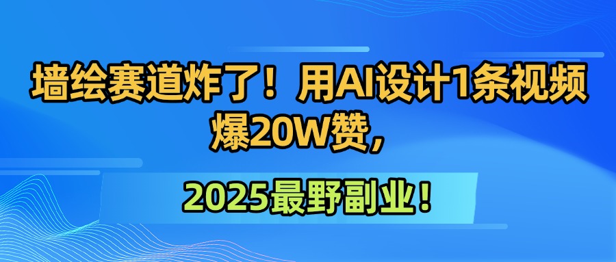 墙绘赛道炸了！用AI设计1条视频爆20W赞，2025最野副业！安创网-网创项目资源站-副业项目-创业项目-搞钱项目安创网