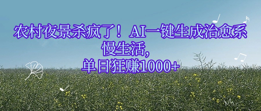 农村夜景杀疯了！AI一键生成治愈系慢生活，单日狂赚1000+安创网-网创项目资源站-副业项目-创业项目-搞钱项目安创网