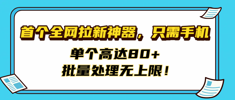 首个全网拉新神器，只需手机，单个高达80+，批量处理无上限！安创网-网创项目资源站-副业项目-创业项目-搞钱项目安创网