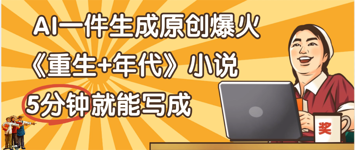 天呐！现在爆火的《重生+年代》类型的小说，现在用这个AI软件就可以一键生成原创小说了安创网-网创项目资源站-副业项目-创业项目-搞钱项目安创网