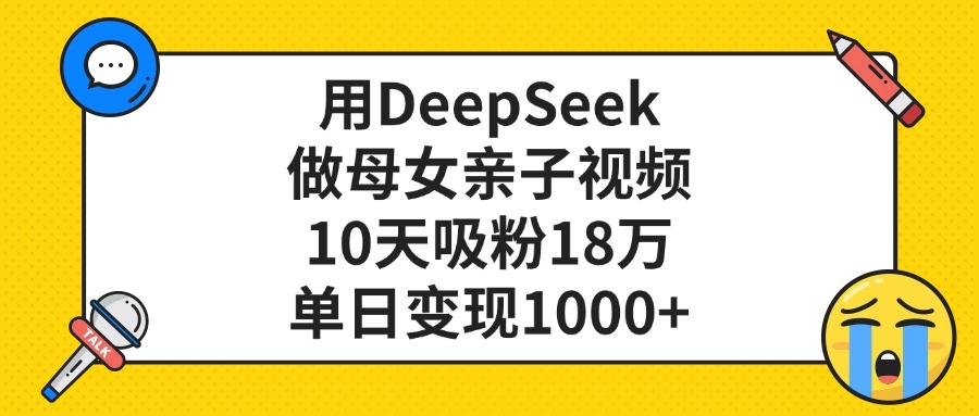 用DeepSeek做母女亲子视频，单日变现1000+，10天吸粉18万安创网-网创项目资源站-副业项目-创业项目-搞钱项目安创网