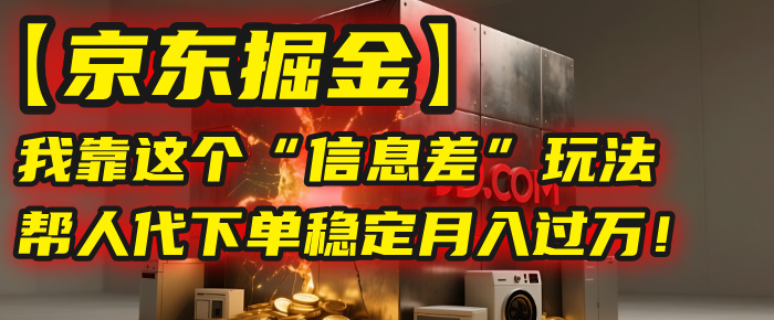 【京东掘金】我靠这个“信息差”玩法，帮人代下单，稳定月入过万！安创网-网创项目资源站-副业项目-创业项目-搞钱项目安创网