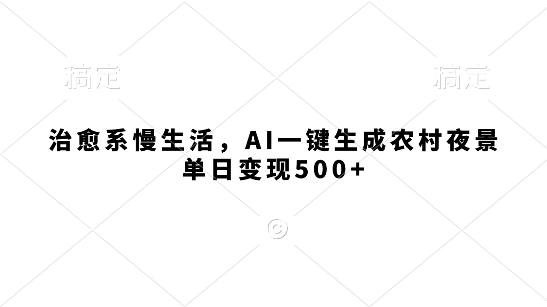 治愈系慢生活，AI一键生成农村夜景，单日变现500+安创网-网创项目资源站-副业项目-创业项目-搞钱项目安创网