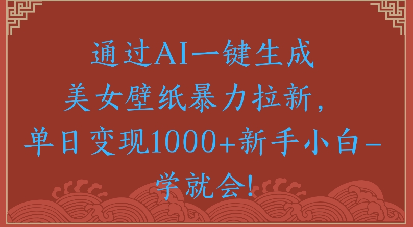 通过AI一键生成美女壁纸暴力拉新单日变现1000+新手小白一学就会!安创网-网创项目资源站-副业项目-创业项目-搞钱项目安创网