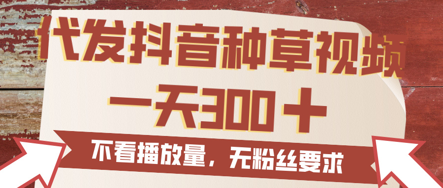 代发抖音种草视频，一天300，无粉丝要求，不看播放量安创网-网创项目资源站-副业项目-创业项目-搞钱项目安创网