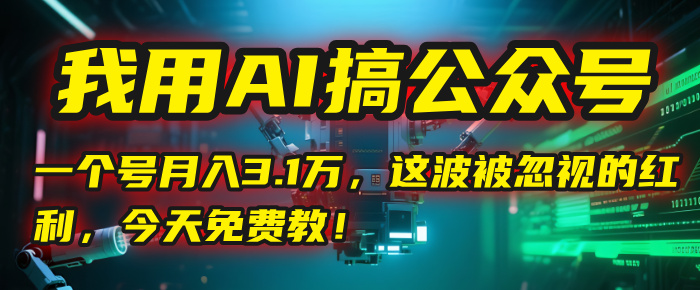 我用AI搞公众号，一个号月入3.1万，这波被忽视的红利，今天免费教！安创网-网创项目资源站-副业项目-创业项目-搞钱项目安创网