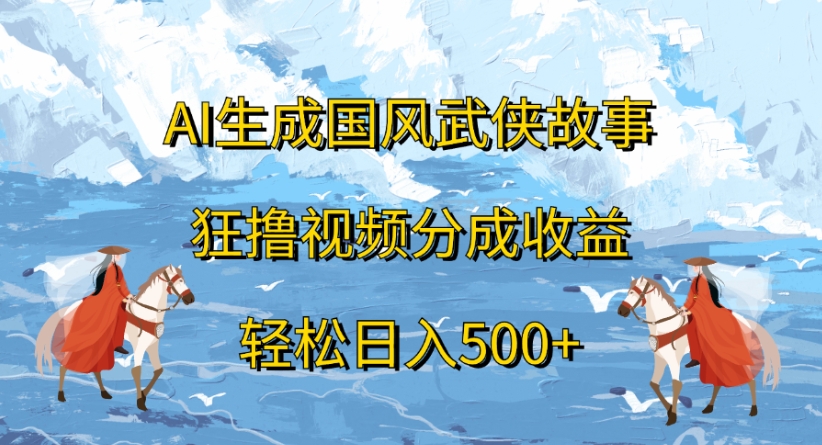 ai生成国风武侠故事狂撸视频分成收益轻松日入500+安创网-网创项目资源站-副业项目-创业项目-搞钱项目安创网