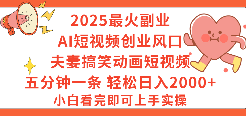 2025最火副业Ai短视频创业风口！夫妻搞笑对话动画短视频，五分钟做一条，矩阵操作，轻松日入 2000+安创网-网创项目资源站-副业项目-创业项目-搞钱项目安创网