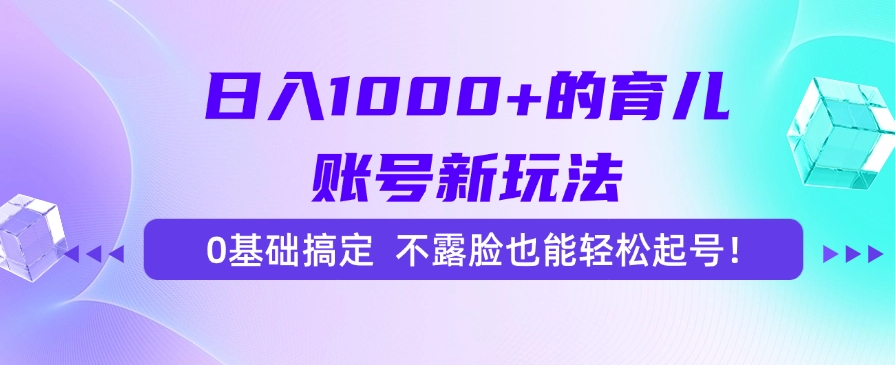 日入1000+的育儿账号新玩法，0基础搞定，不露脸也能轻松起号！安创网-网创项目资源站-副业项目-创业项目-搞钱项目安创网