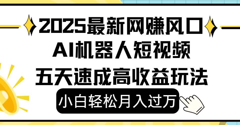 2025最新网赚变现风口，Ai 机器人短视频，小白轻松月入过万，五天速成高收益玩法安创网-网创项目资源站-副业项目-创业项目-搞钱项目安创网