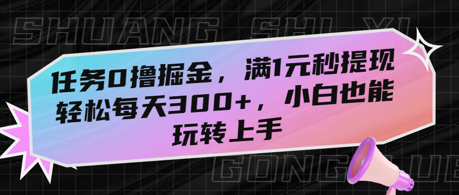任务0撸掘金，满1元秒提现，轻松每天300+，小白也能玩转上手安创网-网创项目资源站-副业项目-创业项目-搞钱项目安创网
