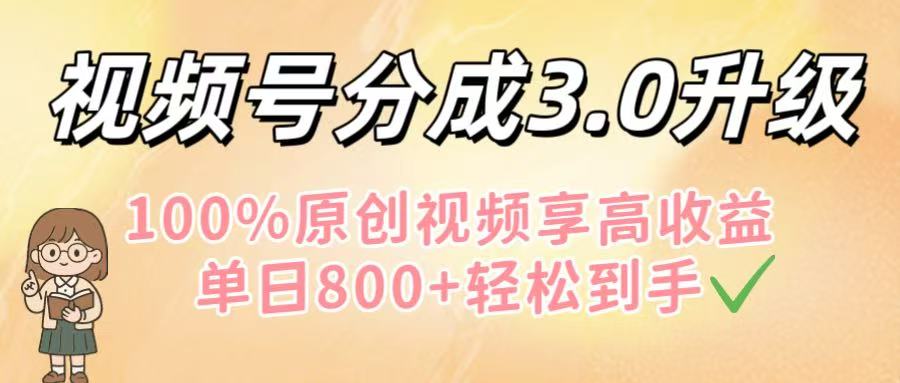 视频号分成3.0升级！100%原创视频享高收益，单日800+轻松到手安创网-网创项目资源站-副业项目-创业项目-搞钱项目安创网