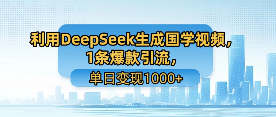 利用DeepSeek生成国学视频，1条爆款引流，单日变现1000+安创网-网创项目资源站-副业项目-创业项目-搞钱项目安创网