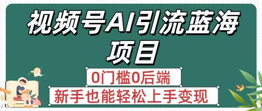 疯传！视频号AI引流蓝海项目，0门槛0后端，新手也能轻松上手变现安创网-网创项目资源站-副业项目-创业项目-搞钱项目安创网