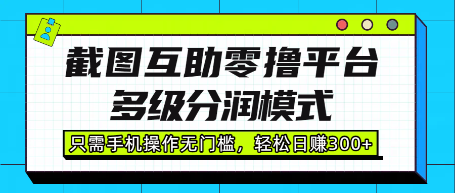 截图互助零撸平台，多级分润模式，只需手机操作无门槛，轻松日赚300+安创网-网创项目资源站-副业项目-创业项目-搞钱项目安创网