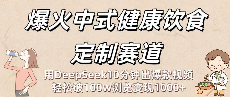 爆火中式健康饮食定制赛道：用DeepSeek10分钟出爆款视频，轻松破100w浏览变现1000+安创网-网创项目资源站-副业项目-创业项目-搞钱项目安创网