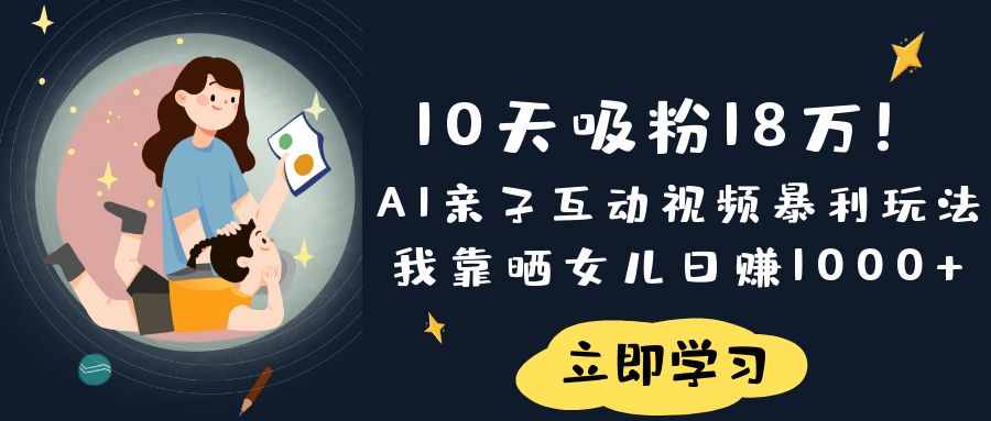 《10天吸粉18万！AI亲子互动视频暴利玩法，我靠晒女儿日赚1000+》安创网-网创项目资源站-副业项目-创业项目-搞钱项目安创网