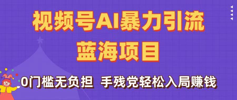 刷屏了！视频号AI暴力引流蓝海项目，0门槛无负担，手残党轻松入局赚钱安创网-网创项目资源站-副业项目-创业项目-搞钱项目安创网