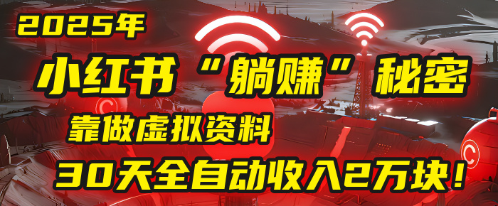 2025年，小红书的“躺赚”秘密被我扒出来了，靠做虚拟资料，30天全自动收入2万块！安创网-网创项目资源站-副业项目-创业项目-搞钱项目安创网
