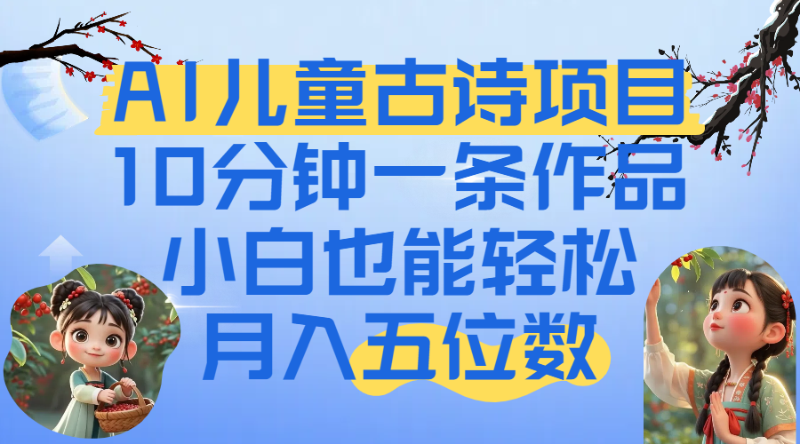 爆火AI儿童古诗项目！10分钟一条作品，小白也能轻松月入五位数安创网-网创项目资源站-副业项目-创业项目-搞钱项目安创网