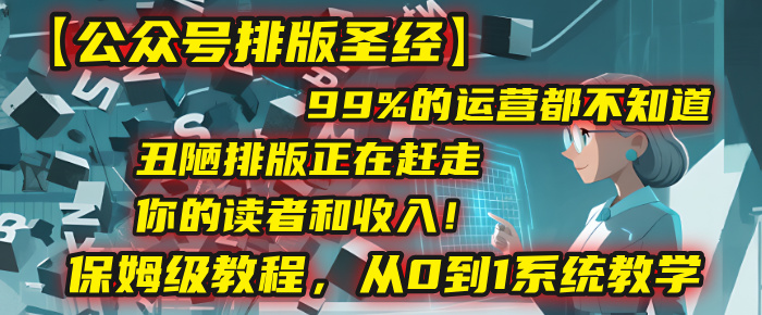 【公众号排版圣经】99%的运营都不知道，丑陋排版正在赶走你的读者和收入！保姆级教程，从0到1系统教学安创网-网创项目资源站-副业项目-创业项目-搞钱项目安创网
