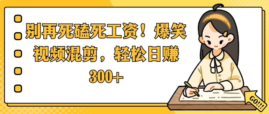别再死磕死工资！爆笑视频混剪，轻松日赚 300+安创网-网创项目资源站-副业项目-创业项目-搞钱项目安创网