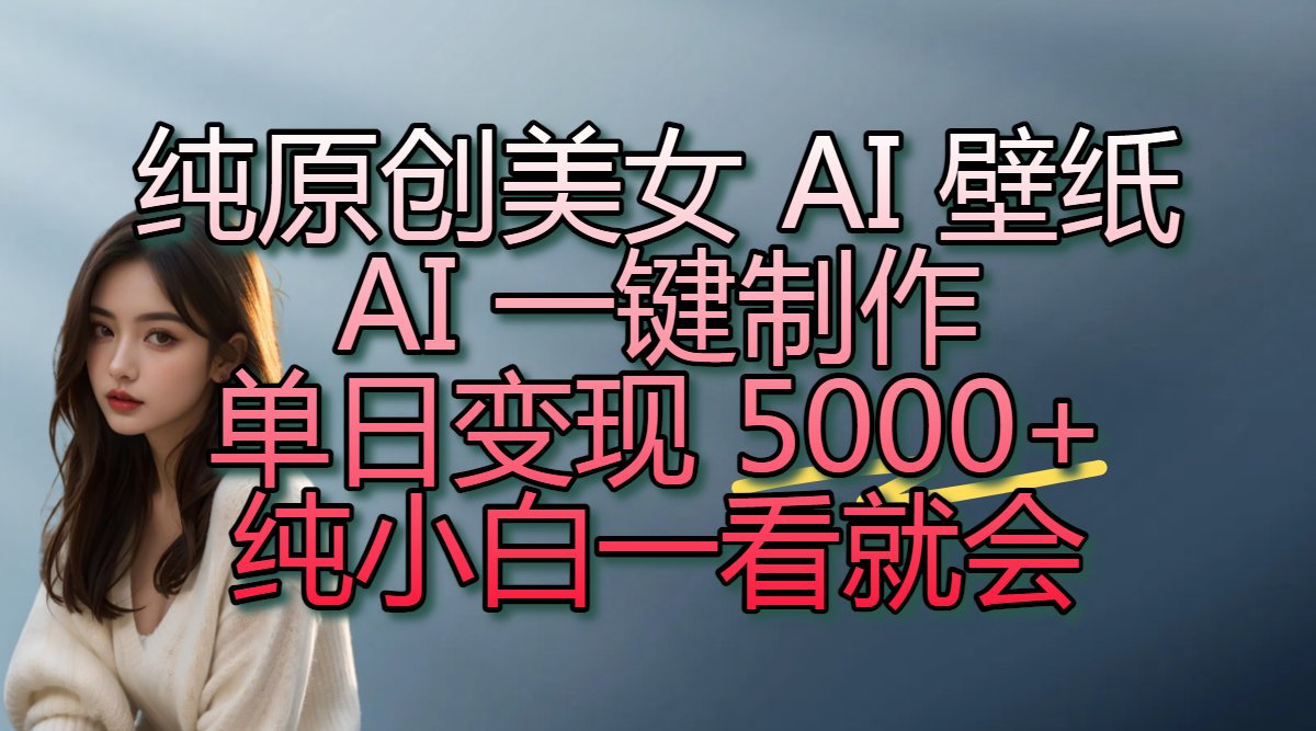 纯原创美女 AI 壁纸玩法，AI 一键制作，单日变现 5000+，纯小白一看就会安创网-网创项目资源站-副业项目-创业项目-搞钱项目安创网