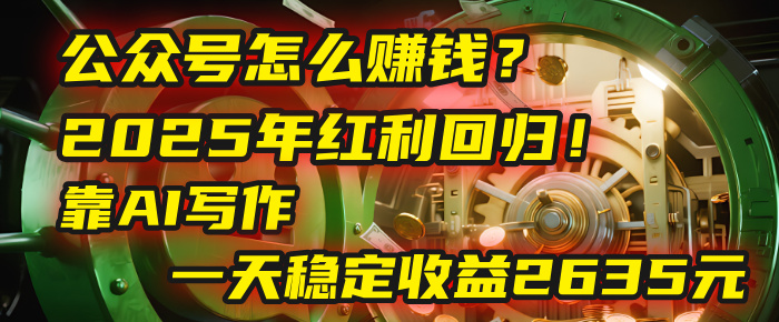 公众号怎么赚钱？2025年红利回归！靠AI写作，一天稳定收益2635元（10分钟上手）安创网-网创项目资源站-副业项目-创业项目-搞钱项目安创网