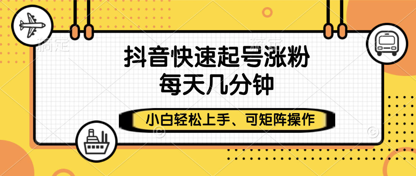 抖音快速起号涨粉，小白轻松上手、每天几分钟，可矩阵操作安创网-网创项目资源站-副业项目-创业项目-搞钱项目安创网