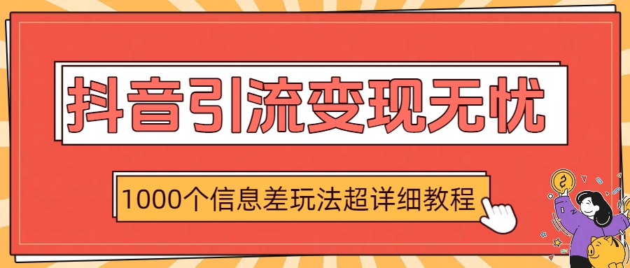 抖音引流变现无忧：1000个信息差玩法超详细教程安创网-网创项目资源站-副业项目-创业项目-搞钱项目安创网