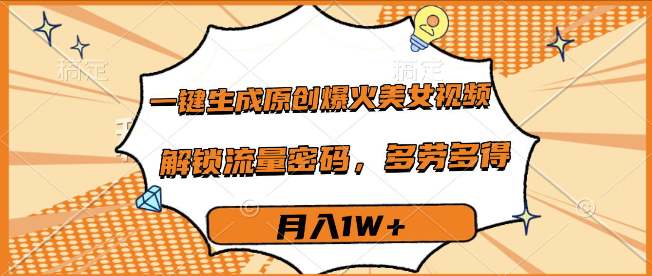 一键生成原创爆火美女视频，多劳多得，解锁流量密码，月入1W+安创网-网创项目资源站-副业项目-创业项目-搞钱项目安创网