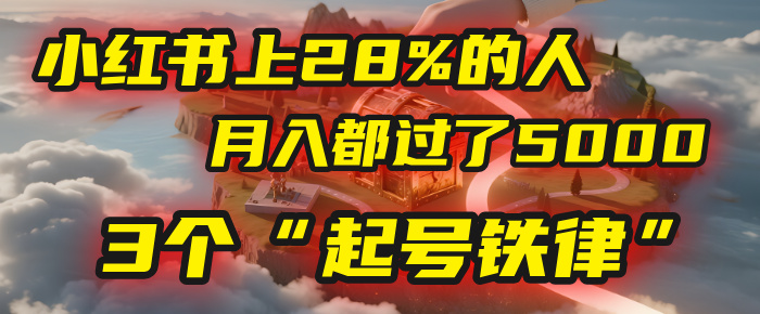 小红书上28%的人，月入都过了5000，我扒出了他们共同遵守的3个“起号铁律”安创网-网创项目资源站-副业项目-创业项目-搞钱项目安创网