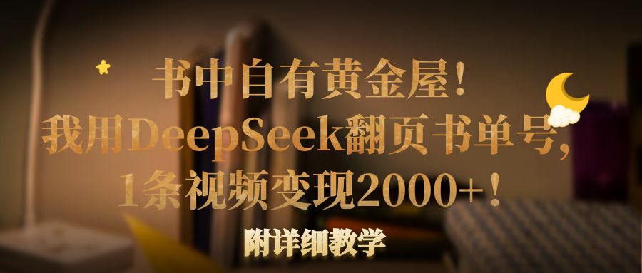书中自有黄金屋！我用DeepSeek翻页书单号，1条视频变现2000+！附详细教学安创网-网创项目资源站-副业项目-创业项目-搞钱项目安创网