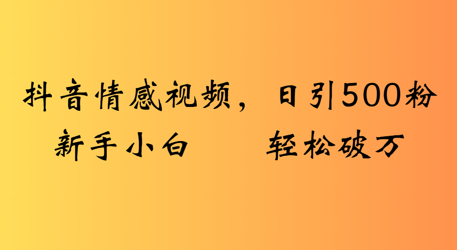 抖音情感视频，日引500粉新手小白轻松破万安创网-网创项目资源站-副业项目-创业项目-搞钱项目安创网