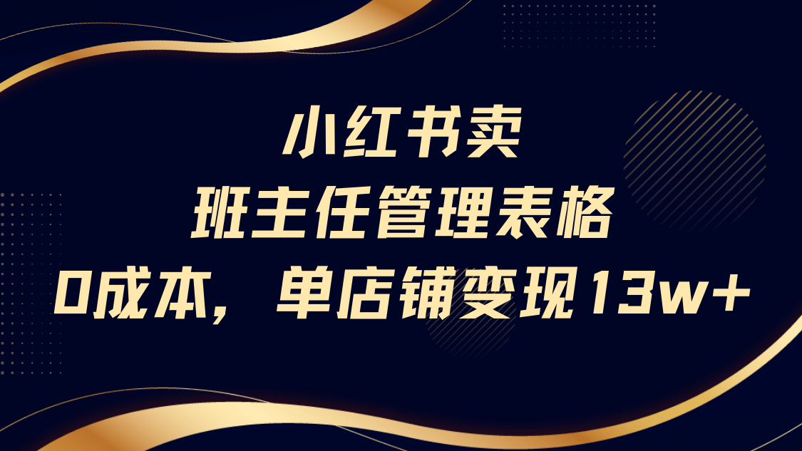 小红书卖班主任管理表格，0成本单号变现13w安创网-网创项目资源站-副业项目-创业项目-搞钱项目安创网