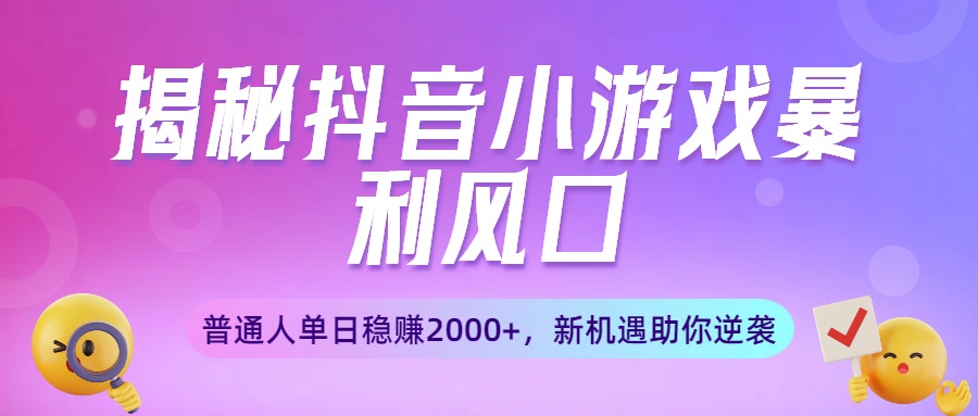 揭秘抖音小游戏暴利风口：普通人单日稳赚2000+，新机遇助你逆袭安创网-网创项目资源站-副业项目-创业项目-搞钱项目安创网