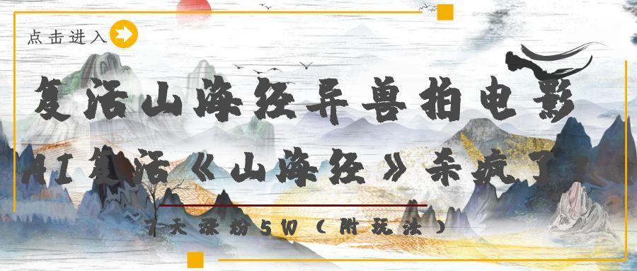 复活山海经异兽拍电影，AI复活《山海经》杀疯了！，7天涨粉5W安创网-网创项目资源站-副业项目-创业项目-搞钱项目安创网