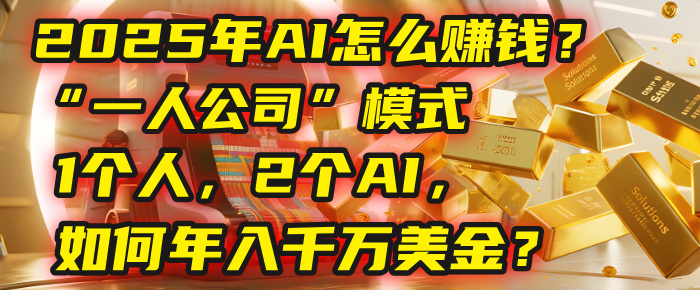 AI怎么赚钱？揭秘2025年“一人公司”模式：1个人，2个AI，如何年入千万美金？安创网-网创项目资源站-副业项目-创业项目-搞钱项目安创网