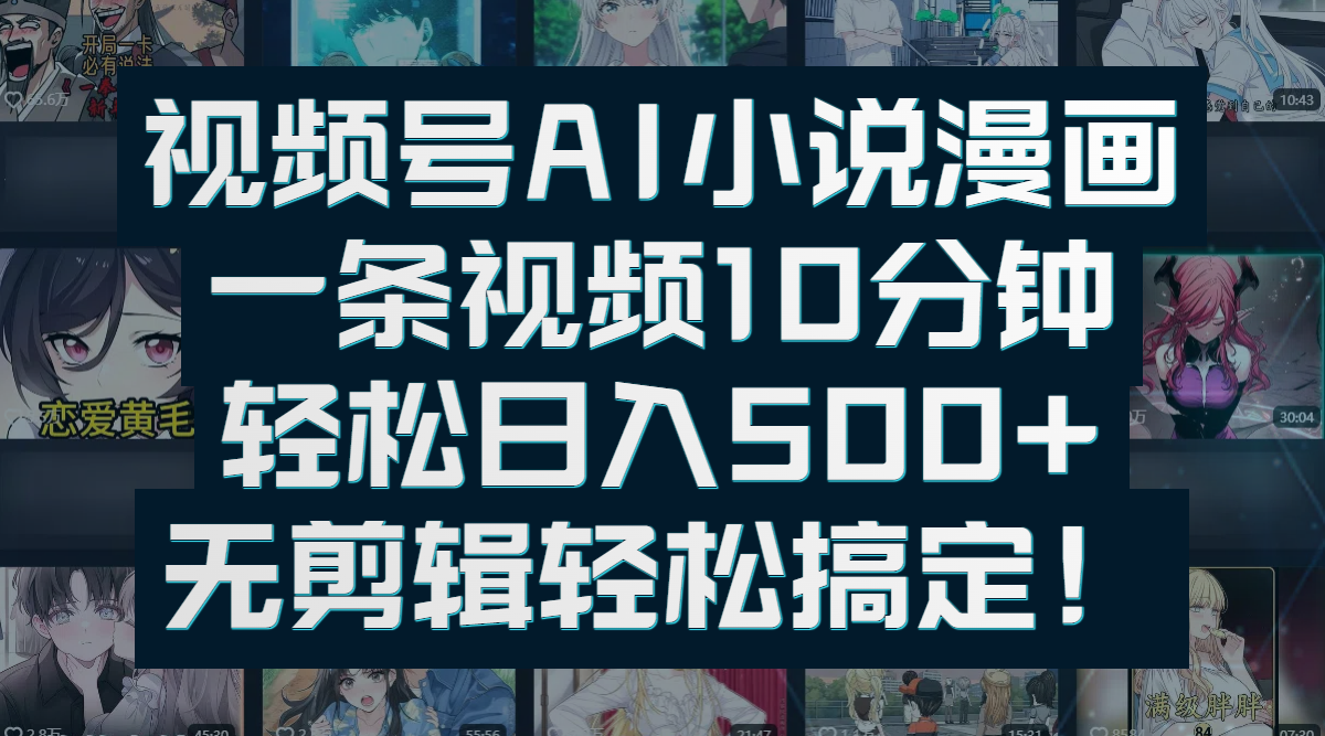 视频号AI小说漫画：一条视频10分钟，轻松日入500+，无剪辑轻松搞定！安创网-网创项目资源站-副业项目-创业项目-搞钱项目安创网
