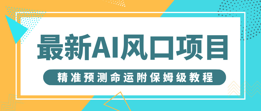 最新AI风口项目，借助人工智能AI算命，精准预测命运，附保姆级教程安创网-网创项目资源站-副业项目-创业项目-搞钱项目安创网