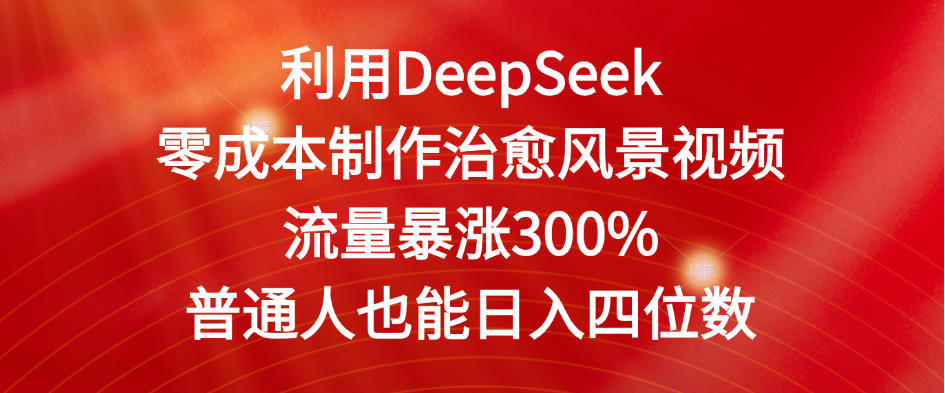 利用DeepSeek零成本制作治愈风景视频,流量暴涨300%。普通人也能日入四位数安创网-网创项目资源站-副业项目-创业项目-搞钱项目安创网
